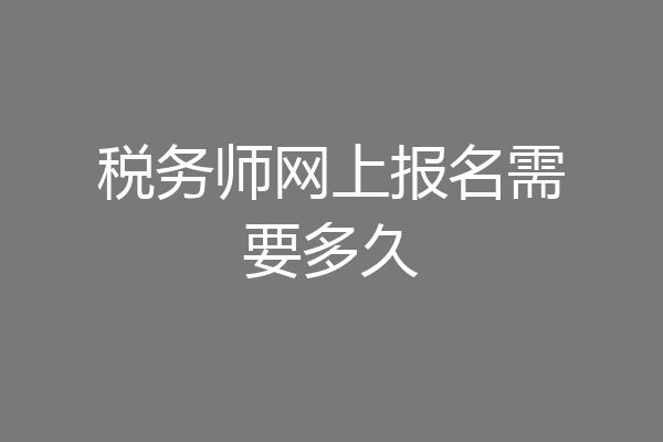 税务师网上报名需要多久