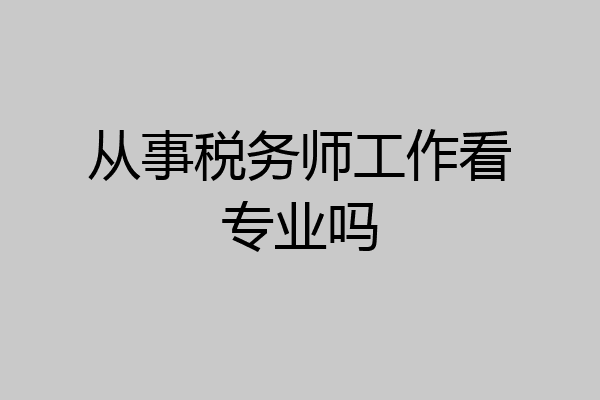 从事税务师工作看专业吗