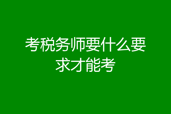 考税务师要什么要求才能考