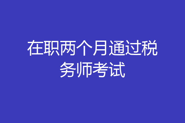 在职两个月通过税务师考试