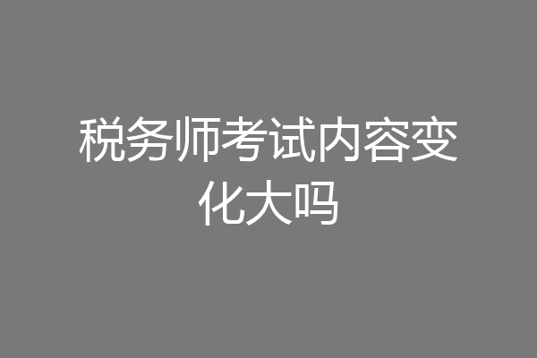 税务师考试内容变化大吗