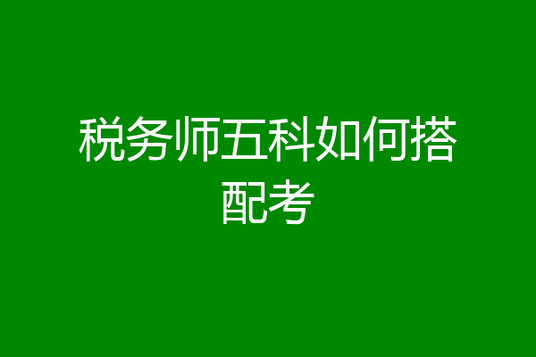 税务师五科如何搭配考