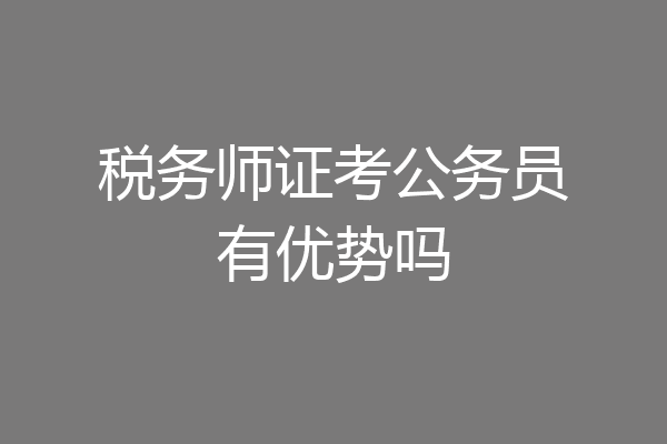 税务师证考公务员有优势吗