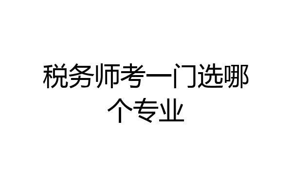 税务师考一门选哪个专业