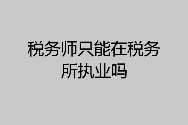 税务师只能在税务所执业吗
