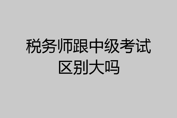 税务师跟中级考试区别大吗
