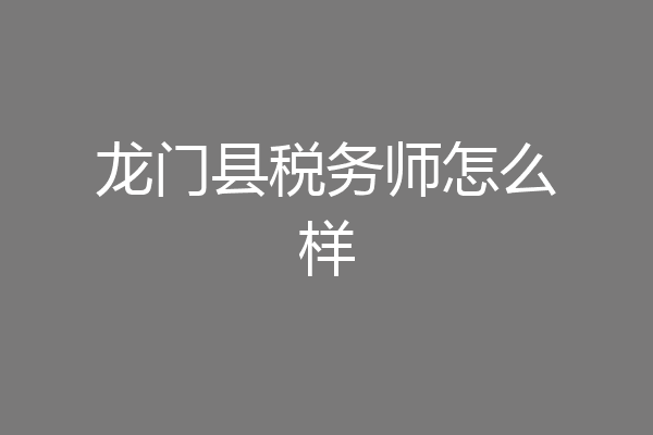 龙门县税务师怎么样