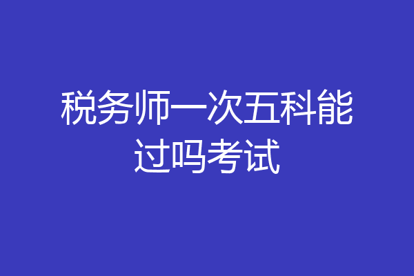 税务师一次五科能过吗考试