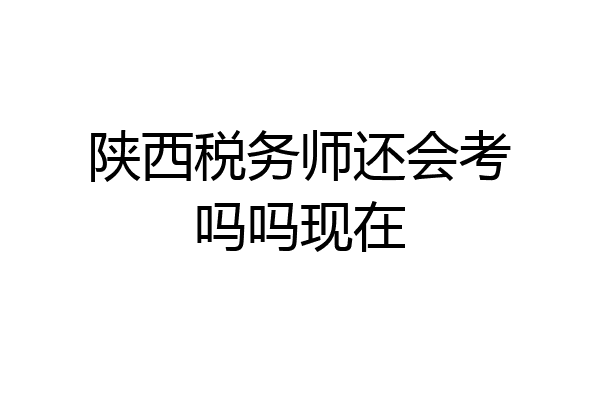 陕西税务师还会考吗吗现在