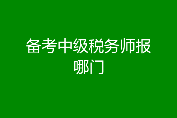 备考中级税务师报哪门