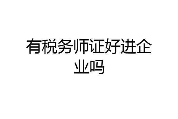 有税务师证好进企业吗
