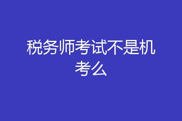 税务师考试不是机考么