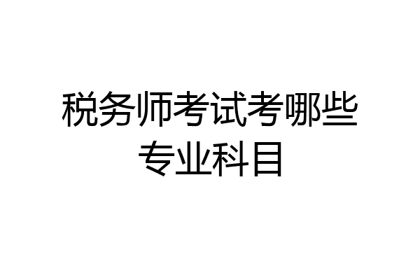 税务师考试考哪些专业科目