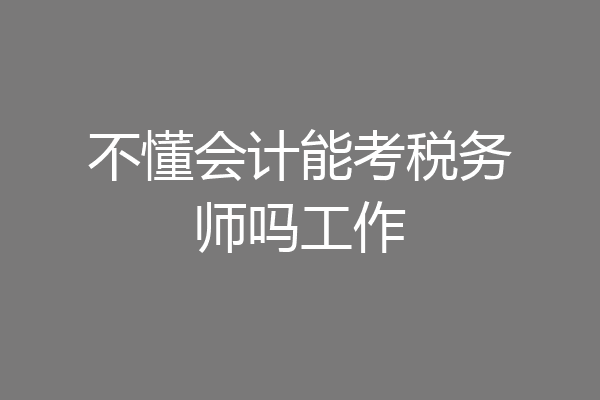 不懂会计能考税务师吗工作