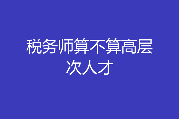 税务师算不算高层次人才