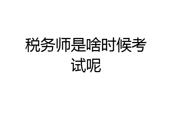 税务师是啥时候考试呢