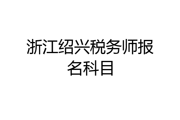 浙江绍兴税务师报名科目