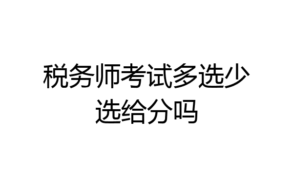 税务师考试多选少选给分吗
