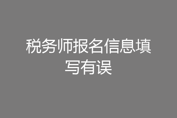 税务师报名信息填写有误