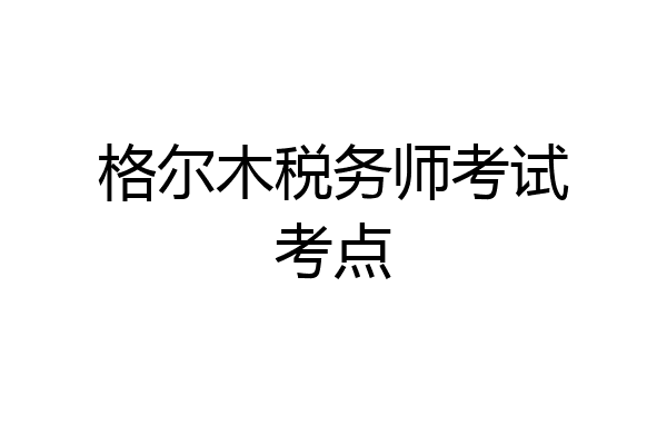 格尔木税务师考试考点