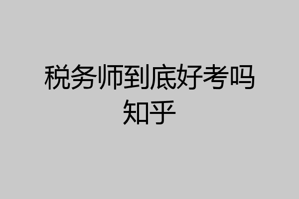税务师到底好考吗知乎