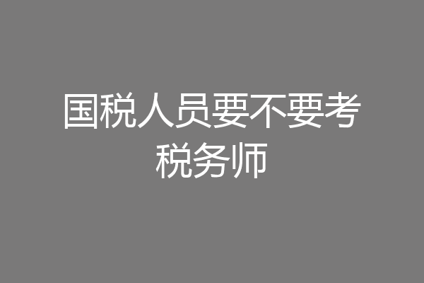 国税人员要不要考税务师