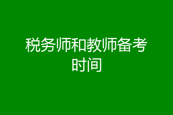 税务师和教师备考时间