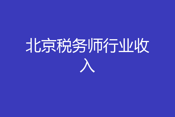北京税务师行业收入