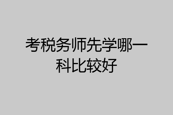 考税务师先学哪一科比较好