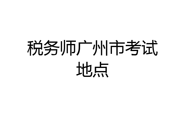 税务师广州市考试地点