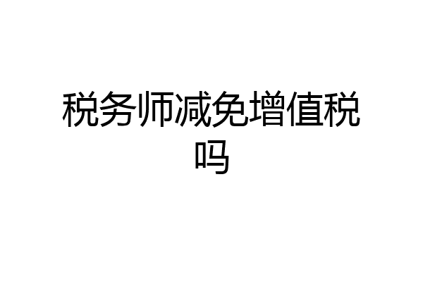 税务师减免增值税吗