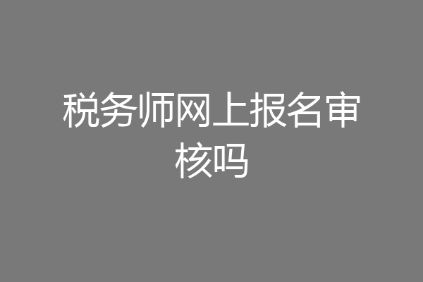 税务师网上报名审核吗
