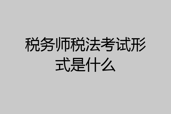 税务师税法考试形式是什么