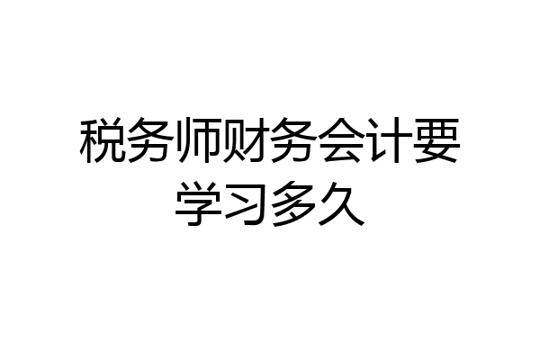 税务师财务会计要学习多久