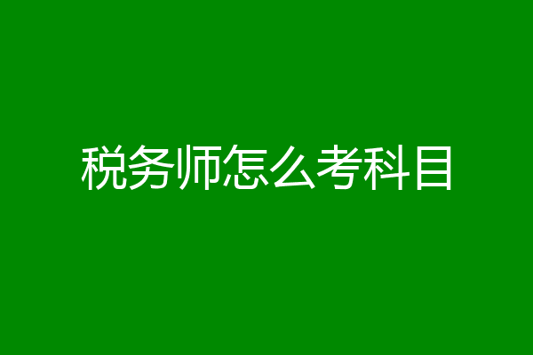 税务师怎么考科目