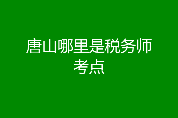 唐山哪里是税务师考点