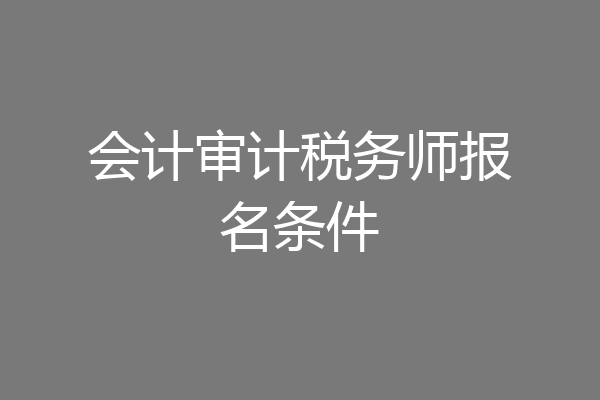 会计审计税务师报名条件