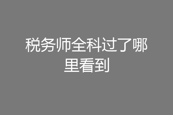 税务师全科过了哪里看到