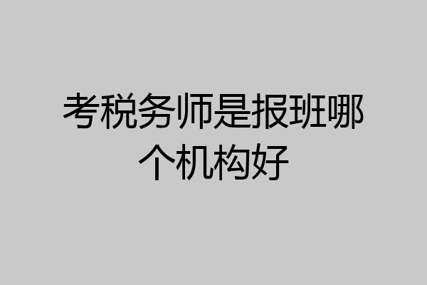 考税务师是报班哪个机构好