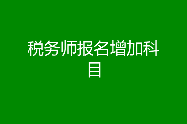 税务师报名增加科目