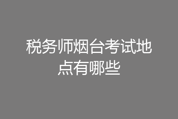 税务师烟台考试地点有哪些