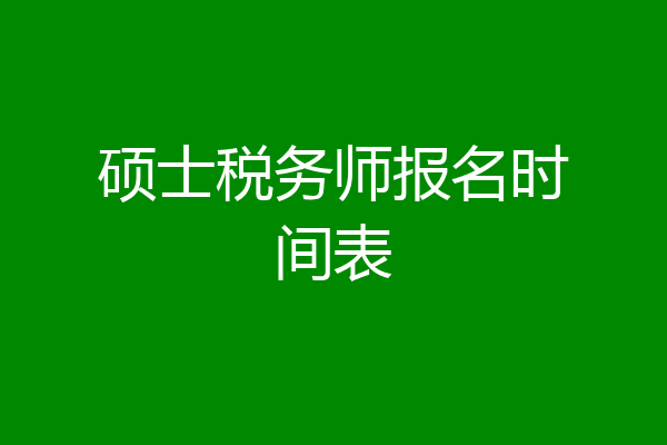 硕士税务师报名时间表