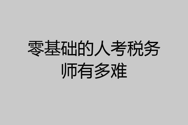 零基础的人考税务师有多难
