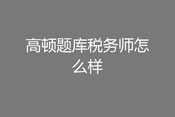 高顿题库税务师怎么样
