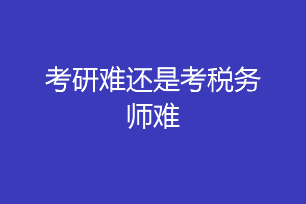 考研难还是考税务师难
