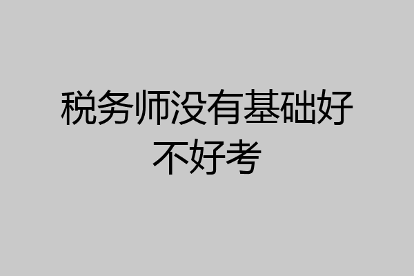 税务师没有基础好不好考