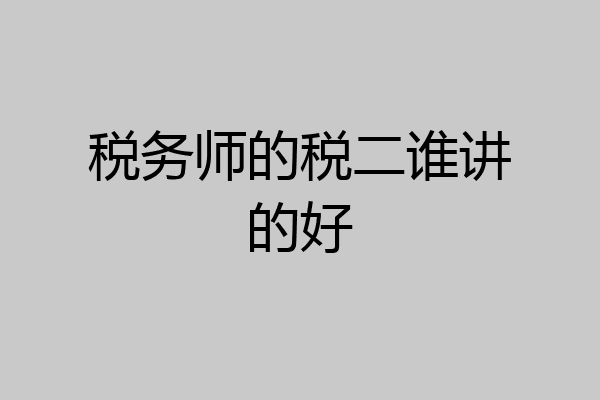 税务师的税二谁讲的好