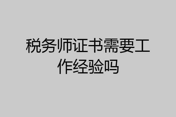 税务师证书需要工作经验吗