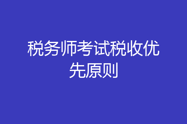 税务师考试税收优先原则