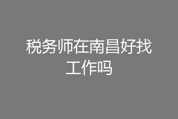 税务师在南昌好找工作吗